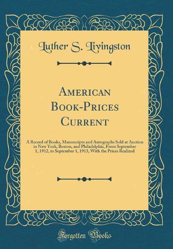 American Book-Prices Current: A Record of Books, Manuscripts and Autographs Sold at Auction in New York, Boston, and Philadelphia, From September 1, 1912, to September 1, 1913, With the Prices Realized (Classic Reprint)