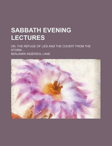 Sabbath Evening Lectures; Or, the Refuge of Lies and the Covert from the Storm