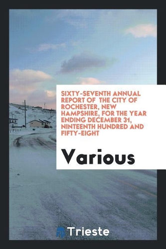 Sixty-Seventh Annual Report of the City of Rochester, New Hampshire, for the Year Ending December 31, Ninteenth Hundred and Fifty-Eight
