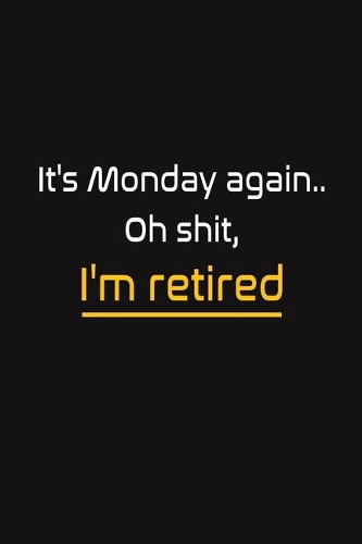 It's Monday again.. Oh shit, I'm retired