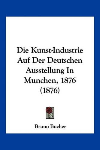 Die Kunst-Industrie Auf Der Deutschen Ausstellung In Munchen, 1876 (1876)