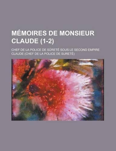 Memoires de Monsieur Claude; Chef de La Police de Surete Sous Le Second Empire (1-2)