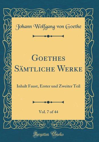 Goethes Sämtliche Werke, Vol. 7 of 44: Inhalt Faust, Erster und Zweiter Teil (Classic Reprint)