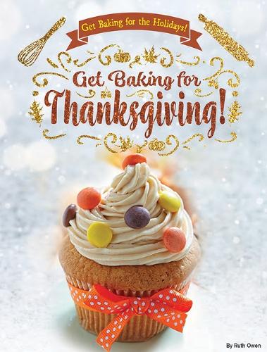 Get Baking for Thanksgiving!: (Get Baking for the Holidays!)