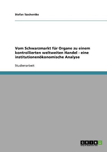 Vom Schwarzmarkt für Organe zu einem kontrollierten weltweiten Handel - eine institutionenökonomische Analyse: (German)