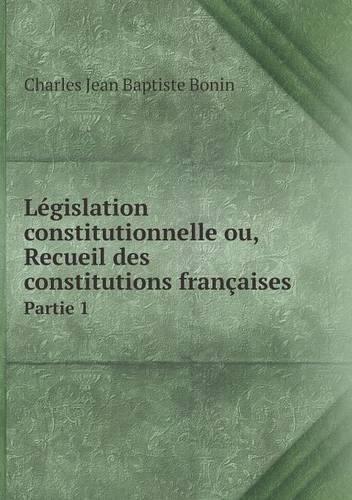 Législation constitutionnelle ou, Recueil des constitutions françaises Partie 1