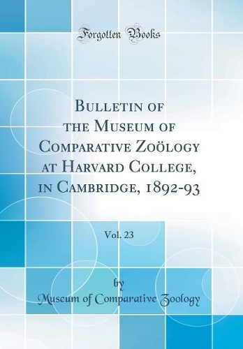 Bulletin of the Museum of Comparative Zoölogy at Harvard College, in Cambridge, 1892-93, Vol. 23 (Classic Reprint)