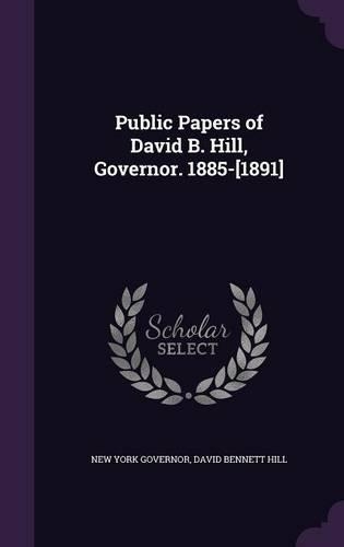 Public Papers of David B. Hill, Governor. 1885-[1891]