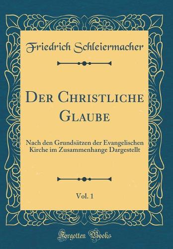 Der Christliche Glaube, Vol. 1: Nach den Grundsätzen der Evangelischen Kirche im Zusammenhange Dargestellt (Classic Reprint)