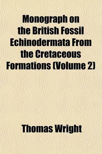 Monograph on the British Fossil Echinodermata from the Cretaceous Formations (Volume 2)