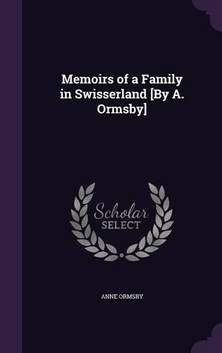 Memoirs of a Family in Swisserland [By A. Ormsby]