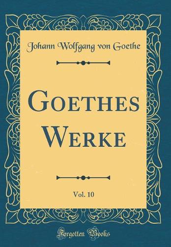 Goethes Werke, Vol. 10 (Classic Reprint)