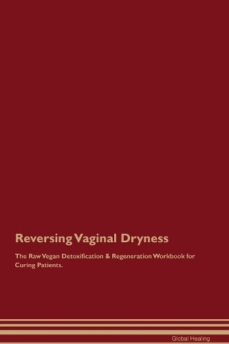 Reversing Vaginal Dryness The Raw Vegan Detoxification & Regeneration Workbook for Curing Patients