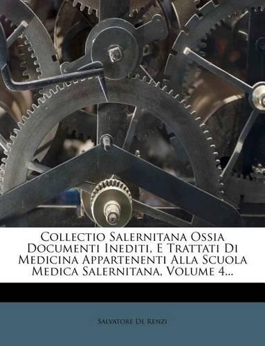 Collectio Salernitana Ossia Documenti Inediti, E Trattati Di Medicina Appartenenti Alla Scuola Medica Salernitana, Volume 4...