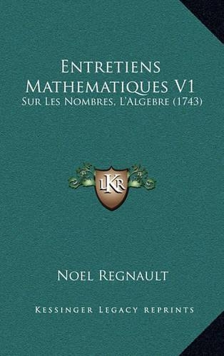 Entretiens Mathematiques V1: Sur Les Nombres, L'Algebre (1743)(French)