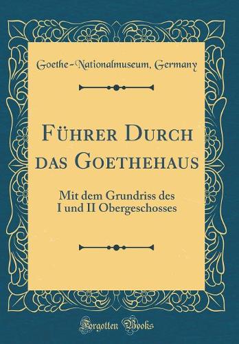 Führer Durch das Goethehaus: Mit dem Grundriss des I und II Obergeschosses (Classic Reprint)