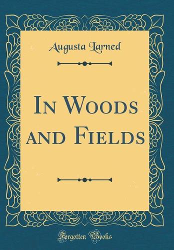 In Woods and Fields (Classic Reprint)