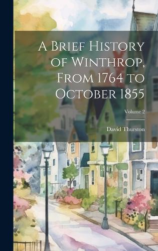 A Brief History of Winthrop, From 1764 to October 1855; Volume 2