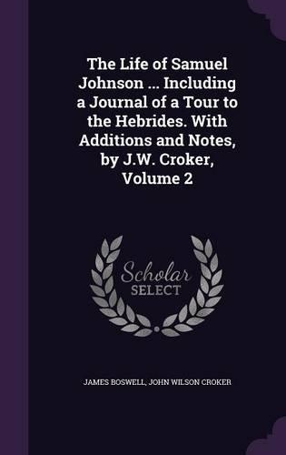 The Life of Samuel Johnson ... Including a Journal of a Tour to the Hebrides. with Additions and Notes, by J.W. Croker, Volume 2