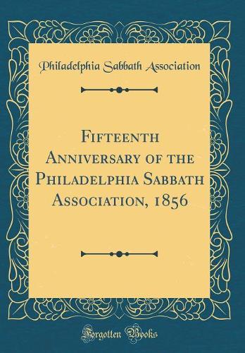 Fifteenth Anniversary of the Philadelphia Sabbath Association, 1856 (Classic Reprint)