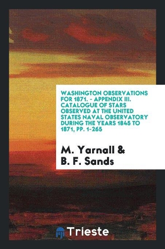 Washington Observations for 1871. - Appendix III. Catalogue of Stars Observed at the United States Naval Observatory During the Years 1845 to 1871, Pp. 1-265