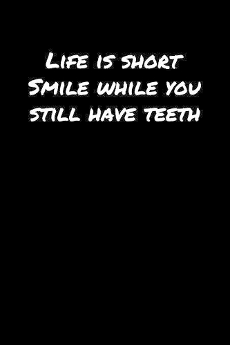 Life Is Short Smile While You Still Have Teeth