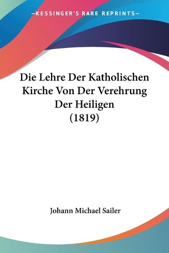 Die Lehre Der Katholischen Kirche Von Der Verehrung Der Heiligen (1819): (German)