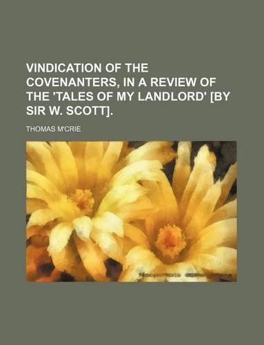 Vindication of the Covenanters, in a Review of the 'Tales of My Landlord' [By Sir W. Scott].