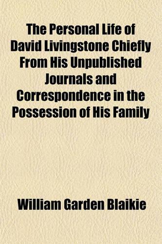 The Personal Life of David Livingstone Chiefly from His Unpublished Journals and Correspondence in the Possession of His Family