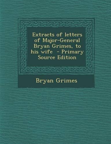 Extracts of Letters of Major-General Bryan Grimes, to His Wife - Primary Source Edition