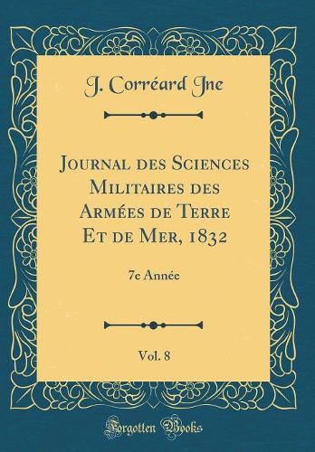 Journal des Sciences Militaires des Armées de Terre Et de Mer, 1832, Vol. 8: 7e Année (Classic Reprint)