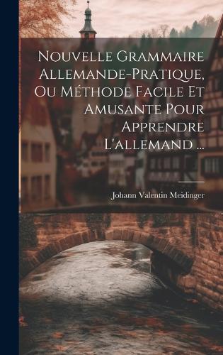 Nouvelle Grammaire Allemande-pratique, Ou Méthode Facile Et Amusante Pour Apprendre L'allemand ...