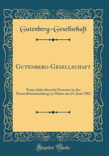 Gutenberg-Gesellschaft: Erster Jahresbericht Erstattet in der Generalversammlung zu Mainz am 24. Juni 1902 (Classic Reprint)
