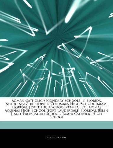Articles on Roman Catholic Secondary Schools in Florida, Including: Christopher Columbus High School (Miami, Florida), Jesuit High School (Tampa), St. Thomas Aquinas High School (Fort Lauderdale, Florida), Belen Jesu(English)