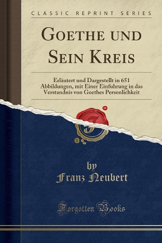 Goethe und Sein Kreis: Erläutert und Dargestellt in 651 Abbildungen, mit Einer Einfuhrung in das Verstandnis von Goethes Personlichkeit (Classic Reprint)