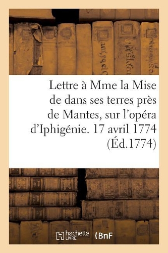 Lettre À Mme La Mise de Dans Ses Terres Près de Mantes, Sur l'Opéra d'Iphigénie.