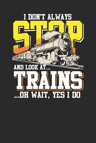 I Don't Always Stop And Look At Trains