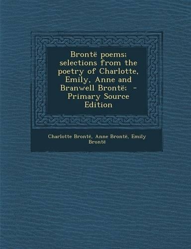 Bronte Poems; Selections from the Poetry of Charlotte, Emily, Anne and Branwell Bronte; - Primary Source Edition