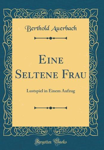 Eine Seltene Frau: Lustspiel in Einem Aufzug (Classic Reprint)