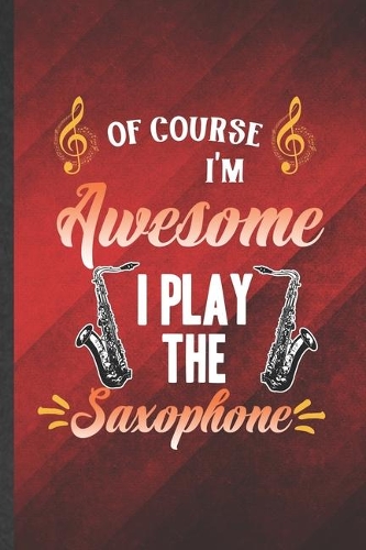 Of Course I'm Awesome I Play the Saxophone
