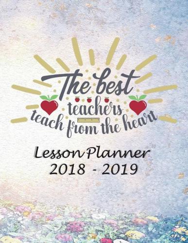 Lesson Planner 2018 - 2019 - The Best Teachers, Teach from the Heart