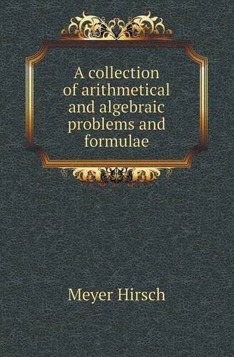 A Collection of Arithmetical and Algebraic Problems and Formulae