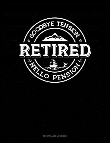 Retired - Goodbye Tension Hello Pension: Maintenance Log Book(102 Maintenance Log Book)