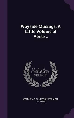 Wayside Musings. A Little Volume of Verse ..
