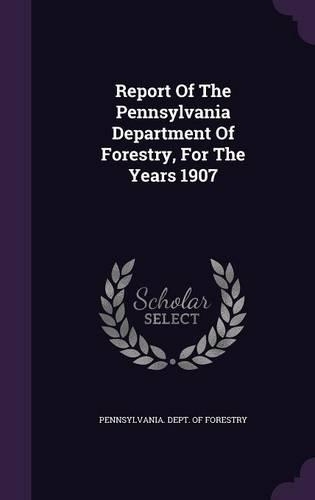 Report of the Pennsylvania Department of Forestry, for the Years 1907