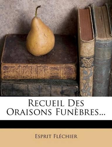 Recueil Des Oraisons Funèbres...