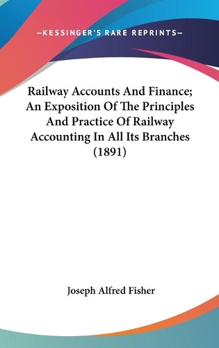 Railway Accounts And Finance; An Exposition Of The Principles And Practice Of Railway Accounting In All Its Branches (1891)