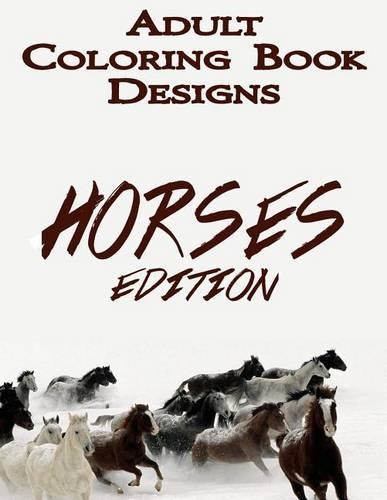 Adult Coloring Book Designs: Stress Relief Coloring Book: HORSE Designs for Coloring Stress Relieving - Inspire Creativity and Relaxation of Kids And Adults(1 Horses Designs Coloring Books)