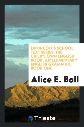 Lippincott's School Text Series. the Child's Own English Book