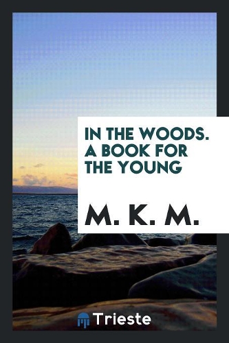 In the Woods. a Book for the Young